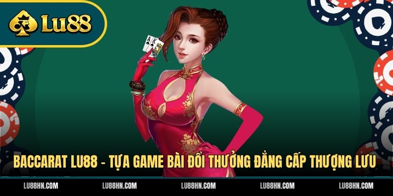 Baccarat LU88 - Tựa Game Bài Đổi Thưởng Đẳng Cấp Thượng Lưu