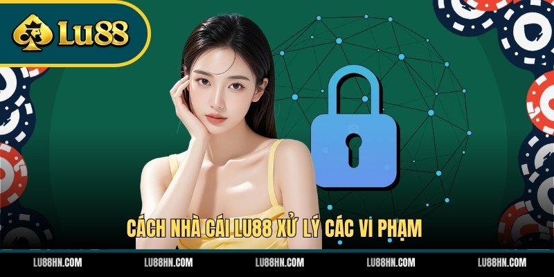 Cách nhà cái LU88 xử lý các vi phạm