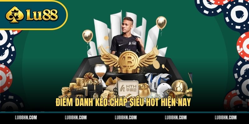 Điểm danh kèo chấp siêu hot hiện nay