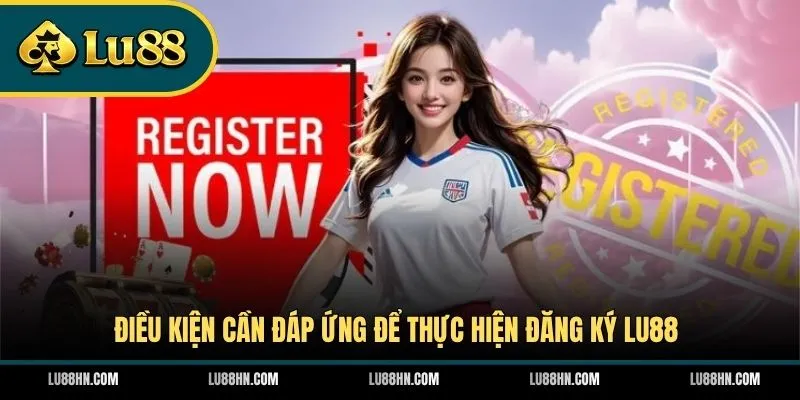 dieu-kien-can-dap-ung-de-thuc-hien-dang-ky-lu88