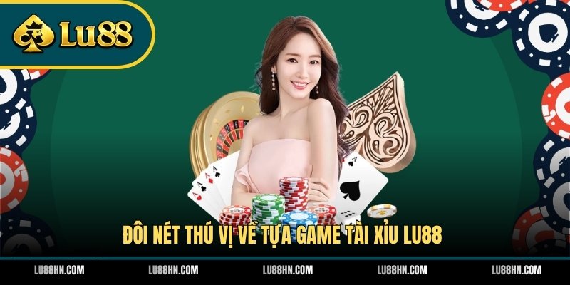 Đôi nét thú vị về tựa game Tài Xỉu LU88
