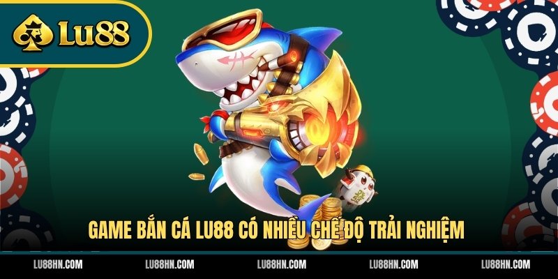 Game bắn cá LU88 có nhiều chế độ trải nghiệm