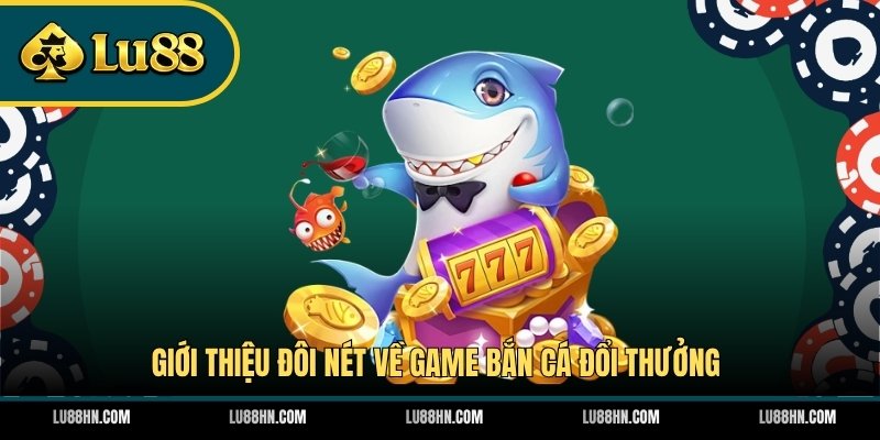 Giới thiệu đôi nét về game bắn cá đổi thưởng