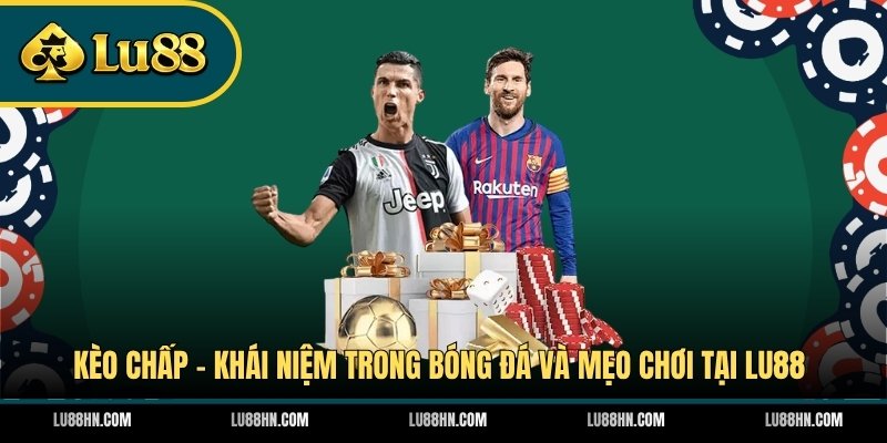 Kèo Chấp - Khái Niệm Trong Bóng Đá Và Mẹo Chơi Tại LU88
