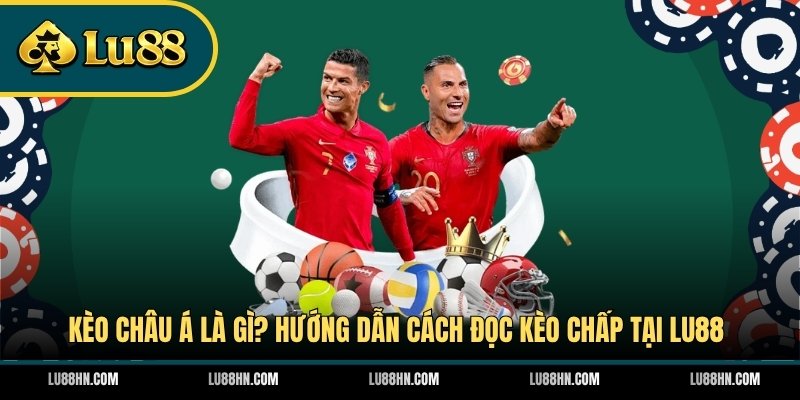 Kèo Châu Á Là Gì? Hướng Dẫn Cách Đọc Kèo Chấp Tại LU88