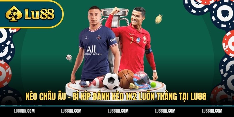 Kèo Châu Âu - Bí Kíp Đánh Kèo 1X2 Luôn Thắng Tại LU88