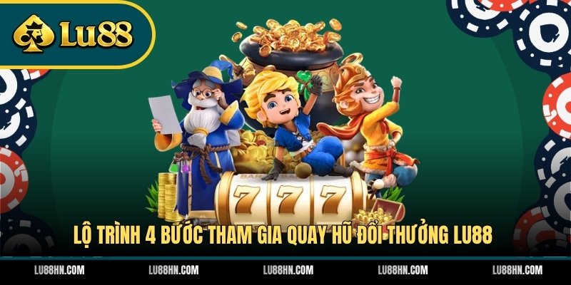 Lộ trình 4 bước tham gia quay hũ đổi thưởng LU88