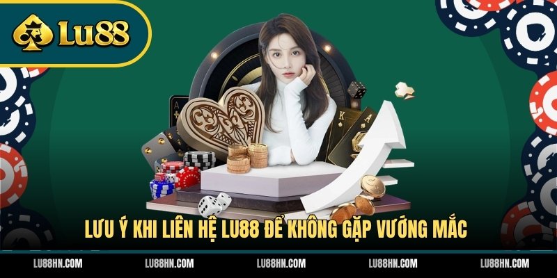 Lưu ý khi liên hệ LU88 để không gặp vướng mắc