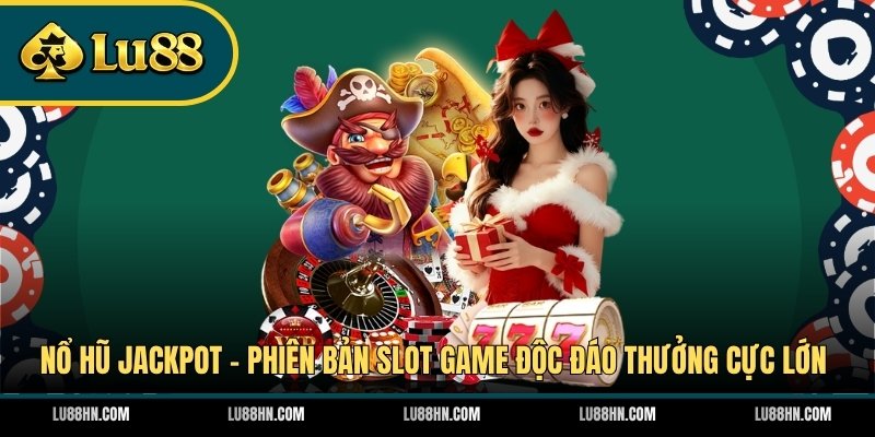 Nổ Hũ Jackpot - Phiên Bản Slot Game Độc Đáo Thưởng Cực Lớn