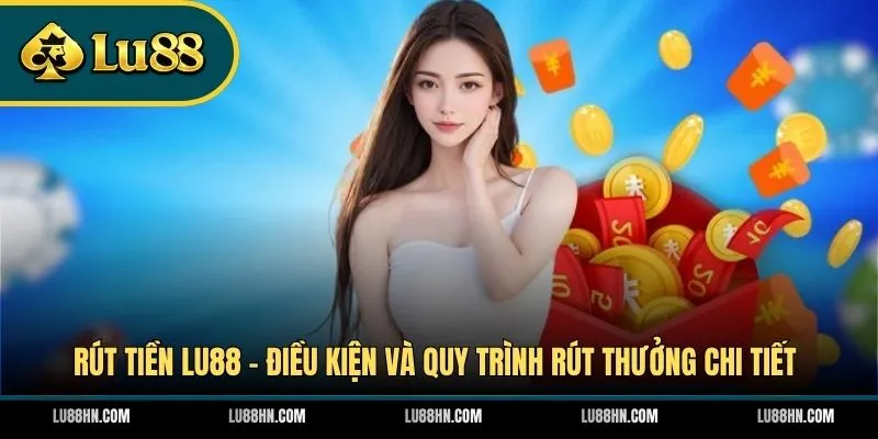 Rút Tiền LU88 - Điều Kiện Và Quy Trình Rút Thưởng Chi Tiết