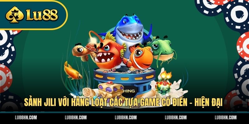 Sảnh JILI với hàng loạt các tựa game cổ điển - hiện đại