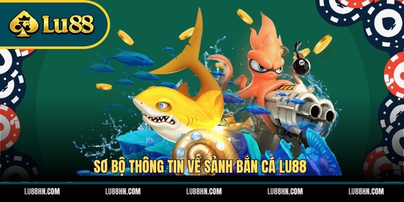 Sơ bộ thông tin về sảnh bắn cá LU88