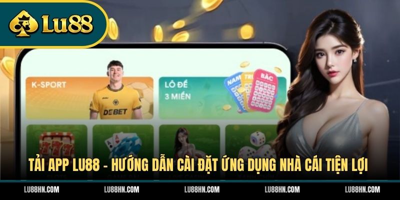 Tải App LU88 - Hướng Dẫn Cài Đặt Ứng Dụng Nhà Cái Tiện Lợi