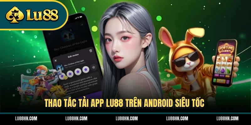 Thao tác tải app LU88 trên Android siêu tốc