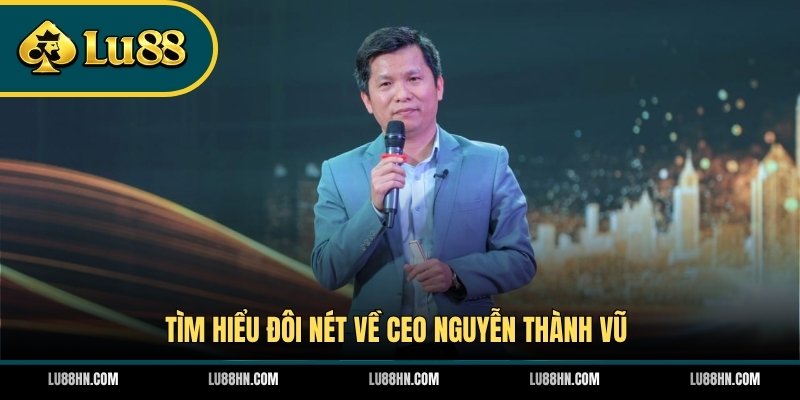 Tìm hiểu đôi nét về CEO Nguyễn Thành Vũ