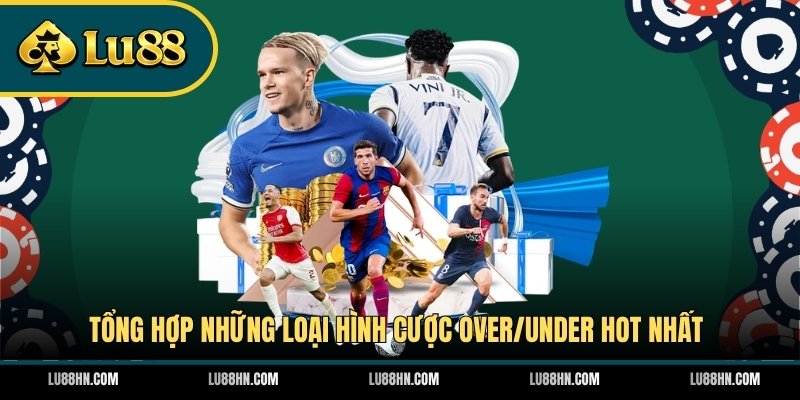 Tổng hợp những loại hình cược Over/Under hot nhất