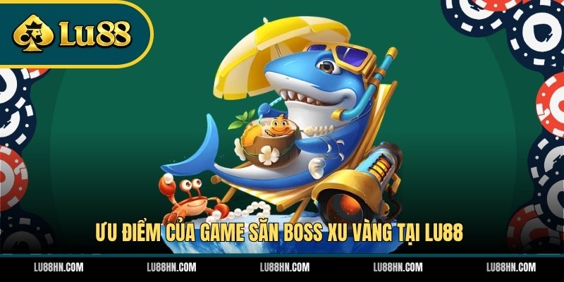 Ưu điểm của game săn boss Xu Vàng tại LU88