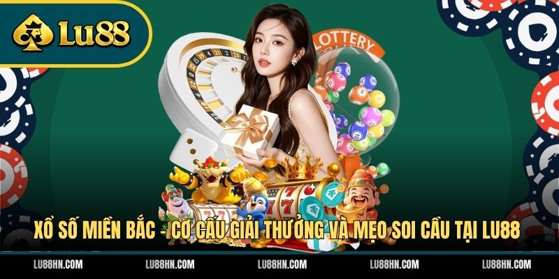 Xổ Số Miền Bắc - Cơ Cấu Giải Thưởng Và Mẹo Soi Cầu Tại LU88