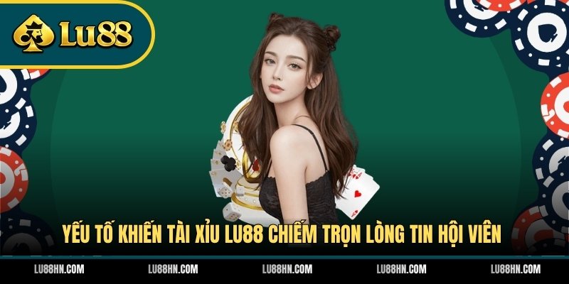 Yếu tố khiến Tài Xỉu LU88 chiếm trọn lòng tin hội viên